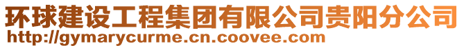 環(huán)球建設(shè)工程集團(tuán)有限公司貴陽分公司