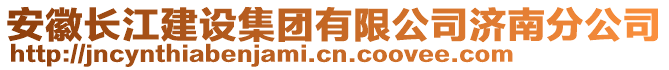 安徽長(zhǎng)江建設(shè)集團(tuán)有限公司濟(jì)南分公司