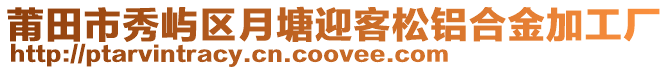 莆田市秀嶼區月塘迎客松鋁合金加工廠