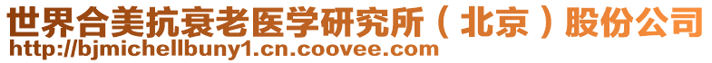 世界合美抗衰老醫(yī)學(xué)研究所（北京）股份公司