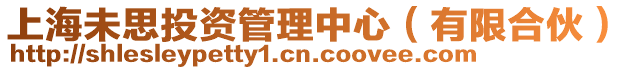 上海未思投資管理中心(有限合伙)