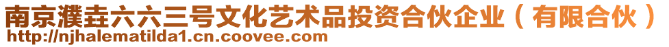 南京濮垚六六三號(hào)文化藝術(shù)品投資合伙企業(yè)(有限合伙)