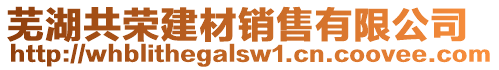 蕪湖共榮建材銷售有限公司