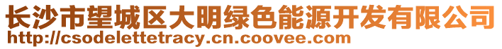 長沙市望城區(qū)大明綠色能源開發(fā)有限公司