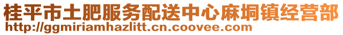 桂平市土肥服務(wù)配送中心麻垌鎮(zhèn)經(jīng)營(yíng)部