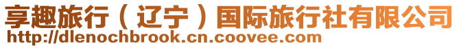 享趣旅行（遼寧）國際旅行社有限公司