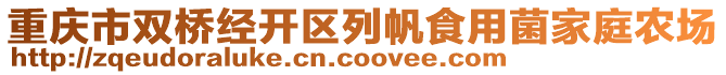 重庆市双桥经开区列帆食用菌家庭农场