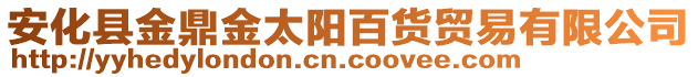 安化縣金鼎金太陽(yáng)百貨貿(mào)易有限公司