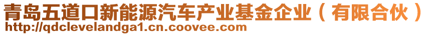 青島五道口新能源汽車產(chǎn)業(yè)基金企業(yè)（有限合伙）