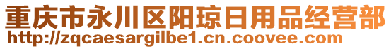 重慶市永川區(qū)陽瓊?cè)沼闷方?jīng)營(yíng)部