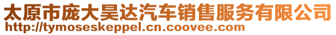 太原市龐大昊達汽車銷售服務有限公司