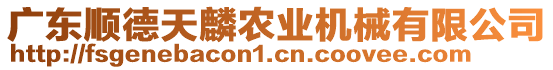 廣東順德天麟農(nóng)業(yè)機(jī)械有限公司