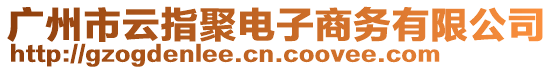 廣州市云指聚電子商務(wù)有限公司