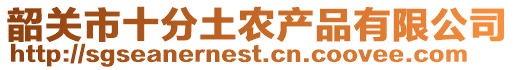 韶關(guān)市十分土農(nóng)產(chǎn)品有限公司