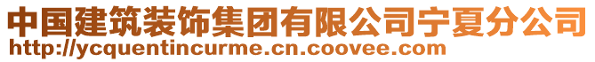 中國建筑裝飾集團(tuán)有限公司寧夏分公司
