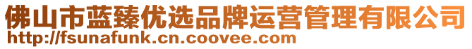 佛山市藍(lán)臻優(yōu)選品牌運(yùn)營(yíng)管理有限公司