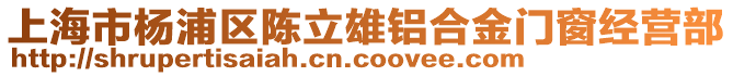 上海市楊浦區(qū)陳立雄鋁合金門窗經(jīng)營部