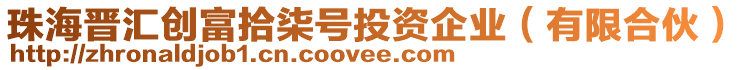 珠海晉匯創(chuàng)富拾柒號投資企業(yè)（有限合伙）