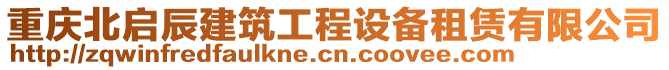 重慶北啟辰建筑工程設(shè)備租賃有限公司