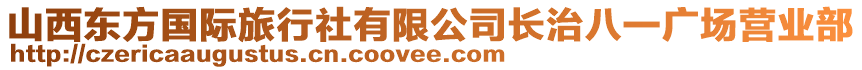 山西東方國際旅行社有限公司長治八一廣場營業(yè)部