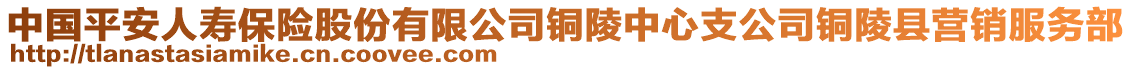 中國(guó)平安人壽保險(xiǎn)股份有限公司銅陵中心支公司銅陵縣營(yíng)銷服務(wù)部