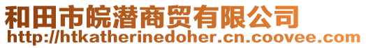 和田市皖潛商貿(mào)有限公司