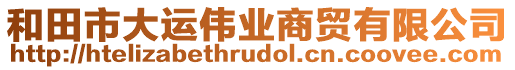 和田市大運(yùn)偉業(yè)商貿(mào)有限公司