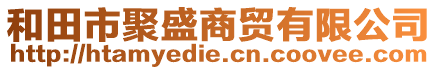 和田市聚盛商貿(mào)有限公司