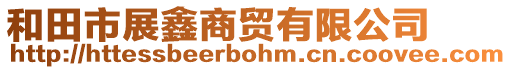 和田市展鑫商貿(mào)有限公司