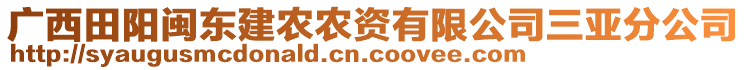 廣西田陽(yáng)閩東建農(nóng)農(nóng)資有限公司三亞分公司