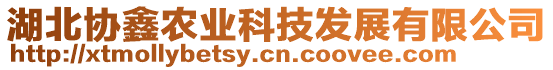 湖北協(xié)鑫農(nóng)業(yè)科技發(fā)展有限公司