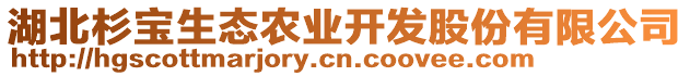 湖北杉寶生態(tài)農(nóng)業(yè)開發(fā)股份有限公司