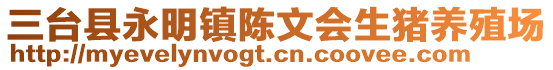 三臺(tái)縣永明鎮(zhèn)陳文會(huì)生豬養(yǎng)殖場(chǎng)