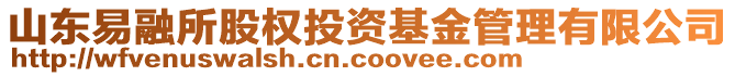 山東易融所股權(quán)投資基金管理有限公司