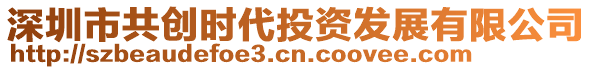 深圳市共創(chuàng)時代投資發(fā)展有限公司