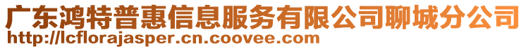 廣東鴻特普惠信息服務(wù)有限公司聊城分公司