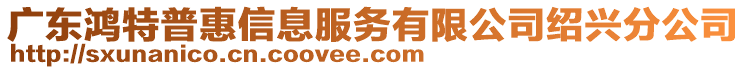 廣東鴻特普惠信息服務有限公司紹興分公司