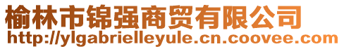 榆林市錦強(qiáng)商貿(mào)有限公司