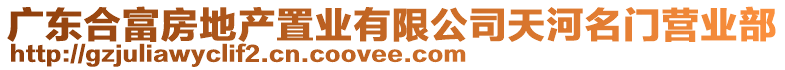 廣東合富房地產(chǎn)置業(yè)有限公司天河名門營業(yè)部