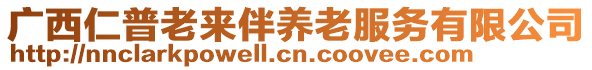 廣西仁普老來伴養(yǎng)老服務(wù)有限公司