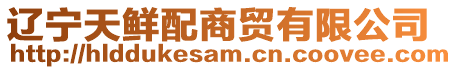 遼寧天鮮配商貿(mào)有限公司