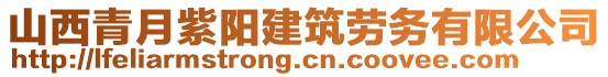 山西青月紫陽(yáng)建筑勞務(wù)有限公司