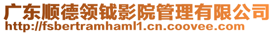 廣東順德領(lǐng)鉞影院管理有限公司