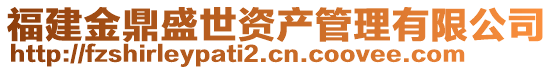 福建金鼎盛世資產(chǎn)管理有限公司