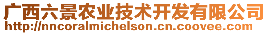 廣西六景農(nóng)業(yè)技術(shù)開發(fā)有限公司