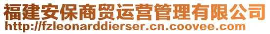 福建安保商貿(mào)運(yùn)營(yíng)管理有限公司