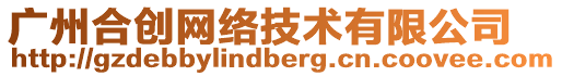 廣州合創(chuàng)網(wǎng)絡(luò)技術(shù)有限公司