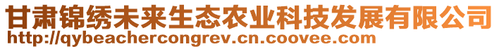 甘肅錦繡未來生態(tài)農(nóng)業(yè)科技發(fā)展有限公司