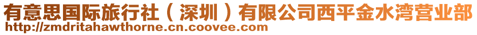 有意思國(guó)際旅行社（深圳）有限公司西平金水灣營(yíng)業(yè)部