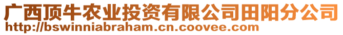 廣西頂牛農(nóng)業(yè)投資有限公司田陽(yáng)分公司